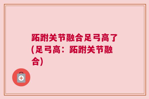 跖跗关节融合足弓高了(足弓高:跖跗关节融合) 跖跗关节融合足弓高了(足弓高:跖跗关节融合)