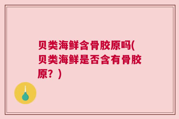 贝类海鲜含骨胶原吗(贝类海鲜是否含有骨胶原？)
