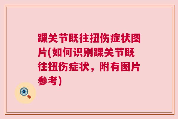 踝关节既往扭伤症状图片(如何识别踝关节既往扭伤症状，附有图片参考)