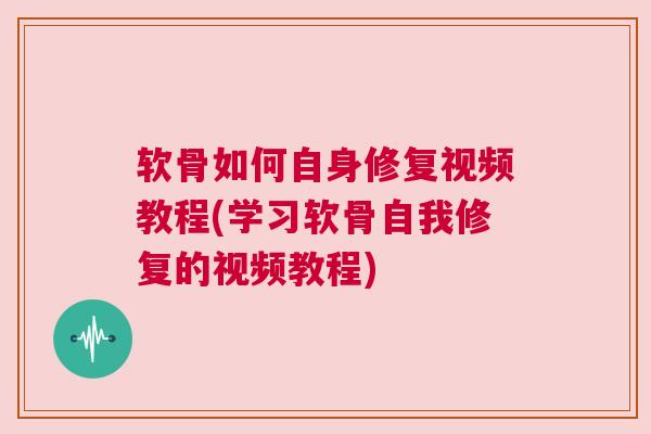 软骨如何自身修复视频教程(学习软骨自我修复的视频教程)