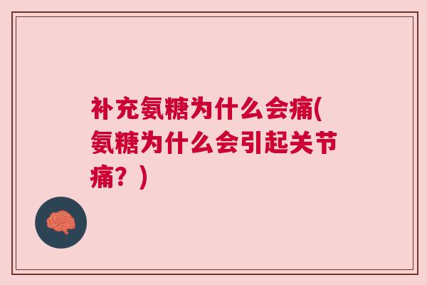 补充氨糖为什么会痛(氨糖为什么会引起关节痛?)