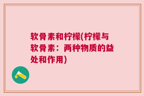 软骨素和柠檬(柠檬与软骨素:两种物质的益处和作用) 软骨素和柠檬(柠檬与软骨素:两种物质的益处和作用)