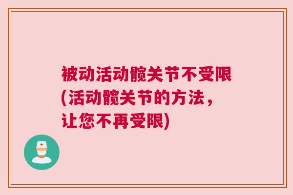 被动活动髋关节不受限(活动髋关节的方法,让您不再受限) 被动活动髋关节不受限(活动髋关节的方法,让您不再受限)
