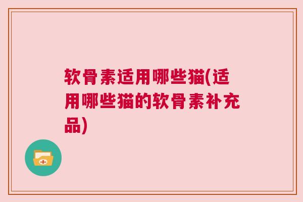 软骨素适用哪些猫(适用哪些猫的软骨素补充品)