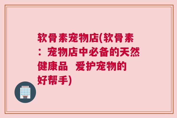 软骨素宠物店(软骨素：宠物店中必备的天然健康品  爱护宠物的好帮手)