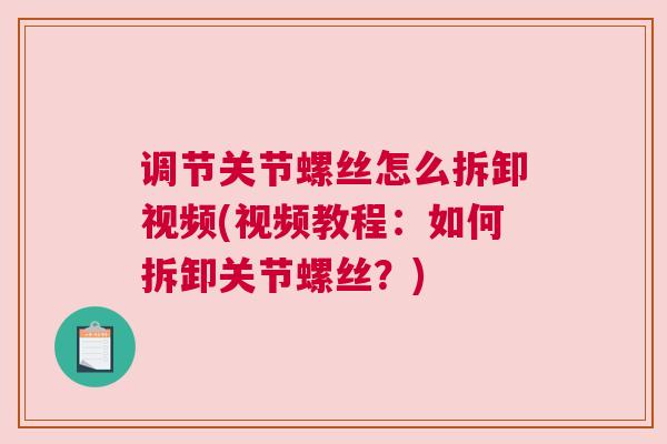调节关节螺丝怎么拆卸视频(视频教程：如何拆卸关节螺丝？)