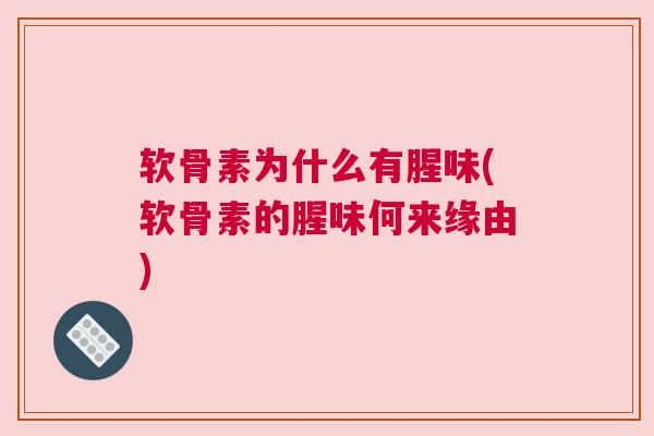 软骨素为什么有腥味(软骨素的腥味何来缘由) 软骨素为什么有腥味(软骨素的腥味何来缘由)