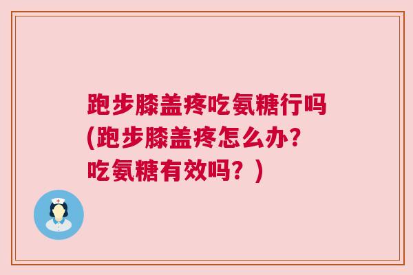 跑步膝盖疼吃氨糖行吗(跑步膝盖疼怎么办？吃氨糖有效吗？)