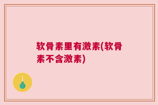 软骨素里有激素(软骨素不含激素)
