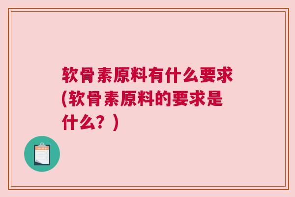 软骨素原料有什么要求(软骨素原料的要求是什么?) 软骨素原料有什么要求(软骨素原料的要求是什么?)