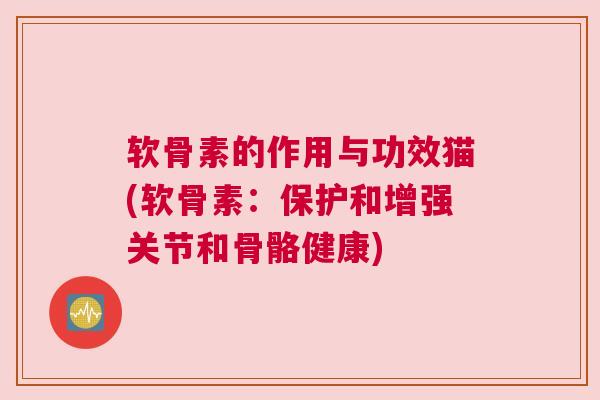 软骨素的作用与功效猫(软骨素:保护和增强关节和骨骼健康) 软骨素的作用与功效猫(软骨素:保护和增强关节和骨骼健康)