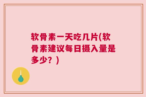 软骨素一天吃几片(软骨素建议每日摄入量是多少？)