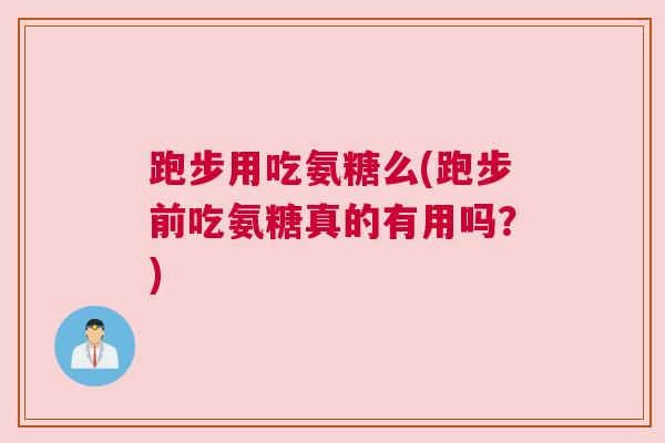 跑步用吃氨糖么(跑步前吃氨糖真的有用吗？)