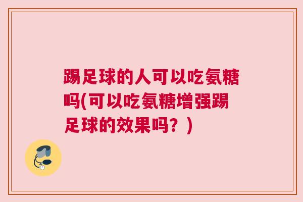 踢足球的人可以吃氨糖吗(可以吃氨糖增强踢足球的效果吗?) 踢足球的人可以吃氨糖吗(可以吃氨糖增强踢足球的效果吗?)