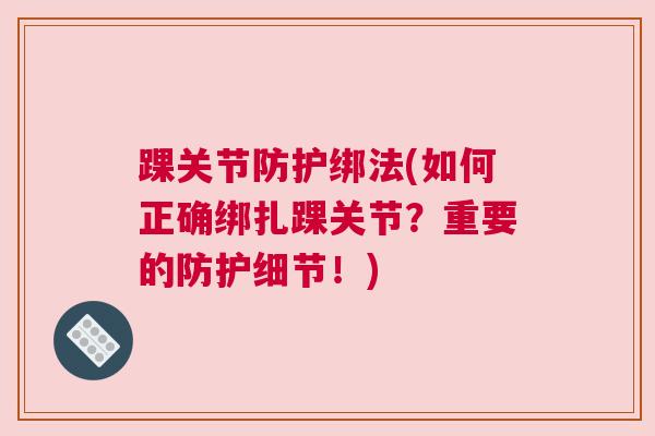 踝关节防护绑法(如何正确绑扎踝关节?重要的防护细节!) 踝关节防护绑法(如何正确绑扎踝关节?重要的防护细节!)