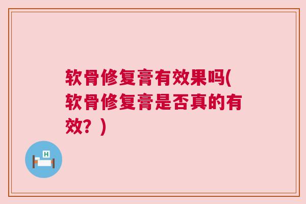 软骨修复膏有效果吗(软骨修复膏是否真的有效?)