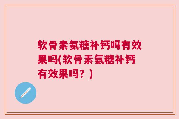 软骨素氨糖补钙吗有效果吗(软骨素氨糖补钙有效果吗?)