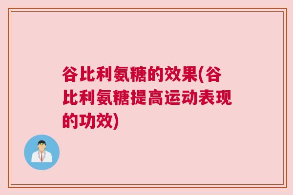 谷比利氨糖的效果(谷比利氨糖提高运动表现的功效)