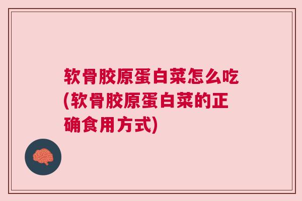 软骨胶原蛋白菜怎么吃(软骨胶原蛋白菜的正确食用方式) 软骨胶原蛋白菜怎么吃(软骨胶原蛋白菜的正确食用方式)