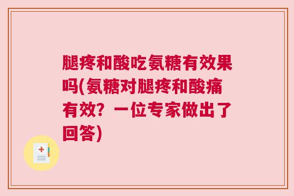 腿疼和酸吃氨糖有效果吗(氨糖对腿疼和酸痛有效?一位专家做出了回答)