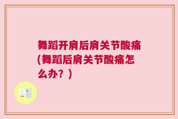 舞蹈开肩后肩关节酸痛(舞蹈后肩关节酸痛怎么办?)