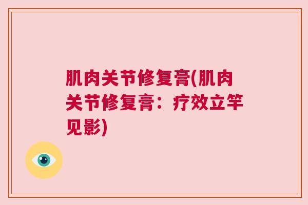 肌肉关节修复膏(肌肉关节修复膏：疗效立竿见影)