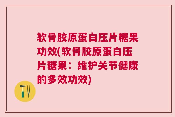 软骨胶原蛋白压片糖果功效(软骨胶原蛋白压片糖果:维护关节健康的多效功效)
