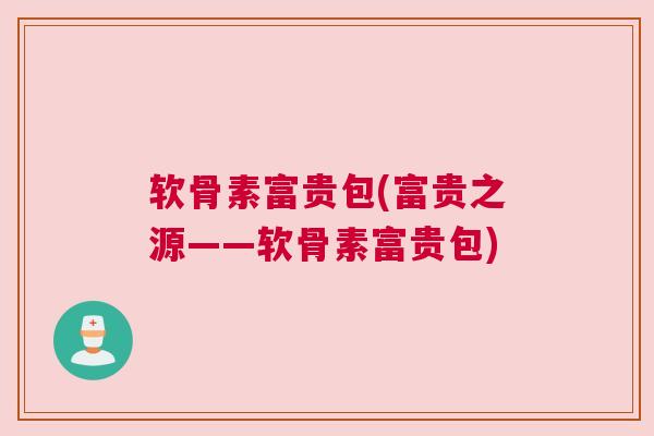 软骨素富贵包(富贵之源——软骨素富贵包)