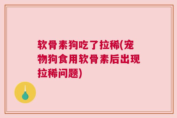 软骨素狗吃了拉稀(宠物狗食用软骨素后出现拉稀问题)