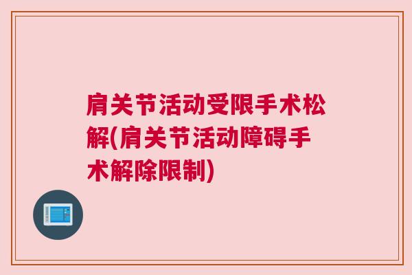 肩关节活动受限手术松解(肩关节活动障碍手术解除限制) 肩关节活动受限手术松解(肩关节活动障碍手术解除限制)