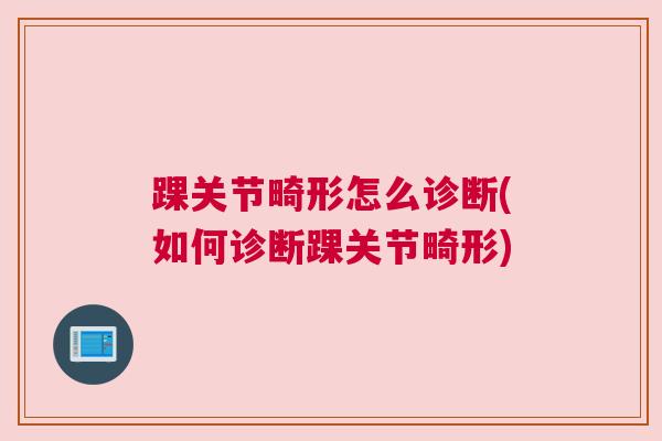 踝关节畸形怎么诊断(如何诊断踝关节畸形)
