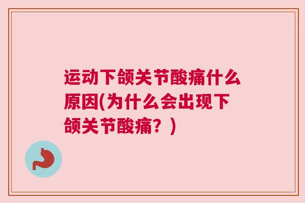 运动下颌关节酸痛什么原因(为什么会出现下颌关节酸痛?) 运动下颌关节酸痛什么原因(为什么会出现下颌关节酸痛?)