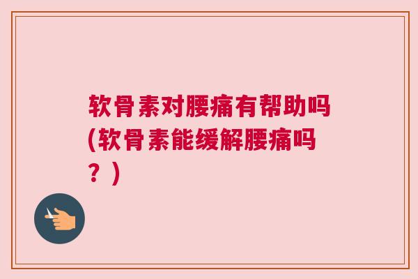 软骨素对腰痛有帮助吗(软骨素能缓解腰痛吗?) 软骨素对腰痛有帮助吗(软骨素能缓解腰痛吗?)