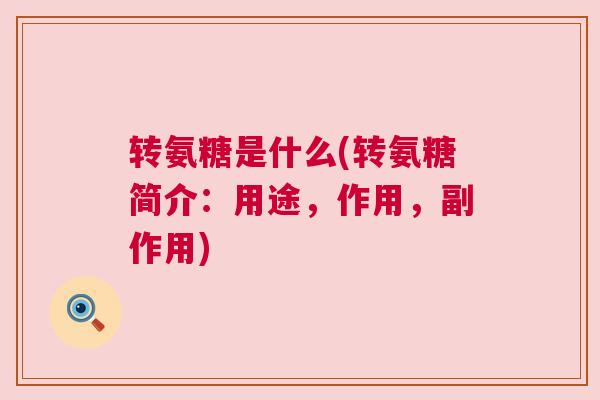 转氨糖是什么(转氨糖简介：用途，作用，副作用)