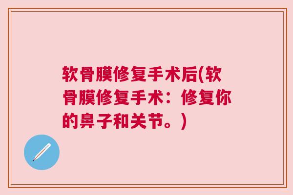 软骨膜修复手术后(软骨膜修复手术:修复你的鼻子和关节。)