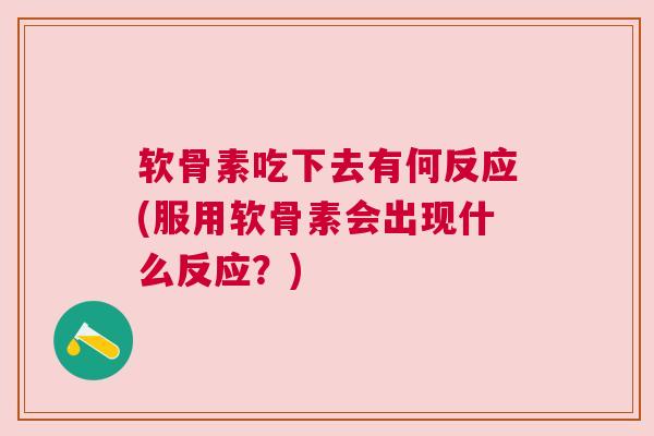 软骨素吃下去有何反应(服用软骨素会出现什么反应?) 软骨素吃下去有何反应(服用软骨素会出现什么反应?)
