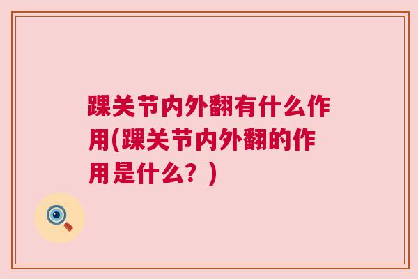 踝关节内外翻有什么作用(踝关节内外翻的作用是什么?) 踝关节内外翻有什么作用(踝关节内外翻的作用是什么?)