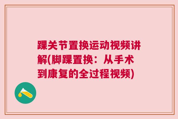 踝关节置换运动视频讲解(脚踝置换:从手术到康复的全过程视频) 踝关节置换运动视频讲解(脚踝置换:从手术到康复的全过程视频)