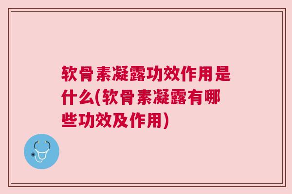 软骨素凝露功效作用是什么(软骨素凝露有哪些功效及作用) 软骨素凝露功效作用是什么(软骨素凝露有哪些功效及作用)