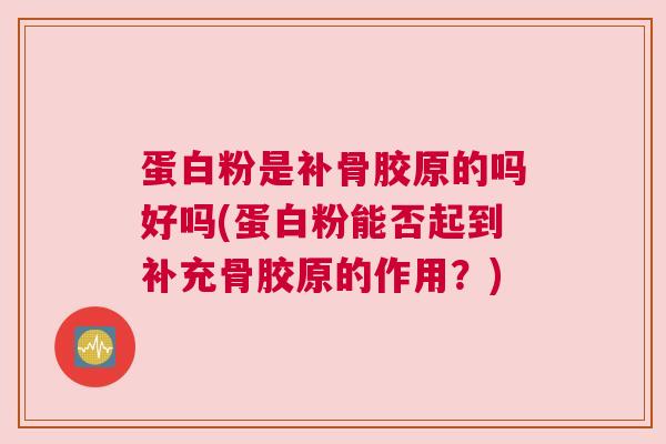 蛋白粉是补骨胶原的吗好吗(蛋白粉能否起到补充骨胶原的作用?)