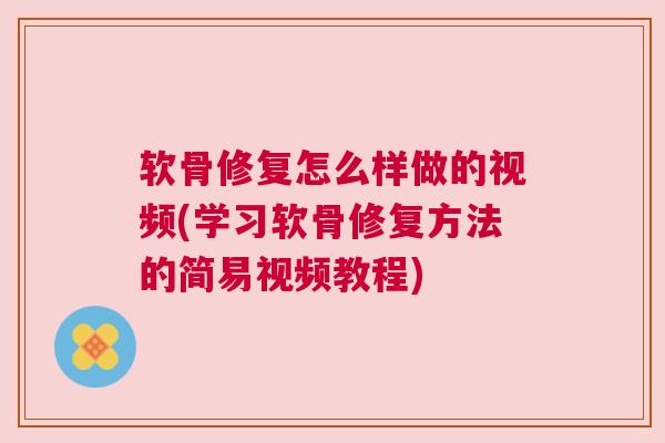 软骨修复怎么样做的视频(学习软骨修复方法的简易视频教程) 软骨修复怎么样做的视频(学习软骨修复方法的简易视频教程)