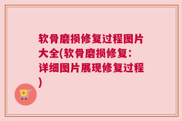软骨磨损修复过程图片大全(软骨磨损修复:详细图片展现修复过程)