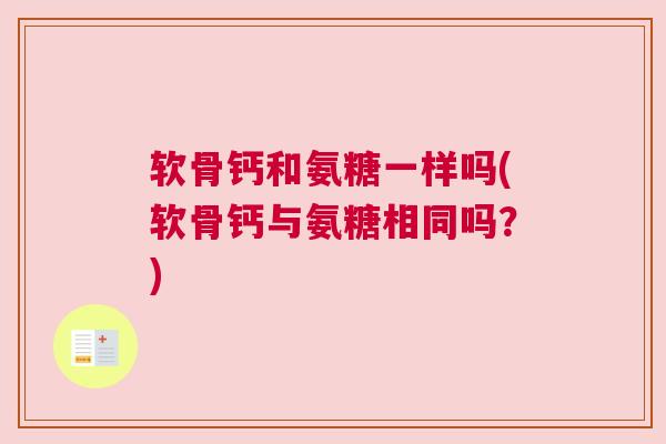 软骨钙和氨糖一样吗(软骨钙与氨糖相同吗?)