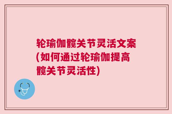 轮瑜伽髋关节灵活文案(如何通过轮瑜伽提高髋关节灵活性) 轮瑜伽髋关节灵活文案(如何通过轮瑜伽提高髋关节灵活性)