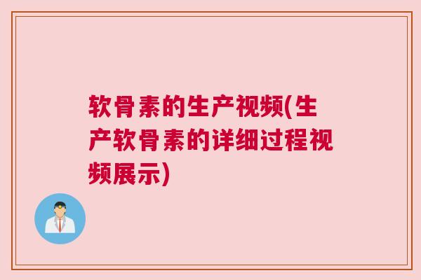 软骨素的生产视频(生产软骨素的详细过程视频展示) 软骨素的生产视频(生产软骨素的详细过程视频展示)