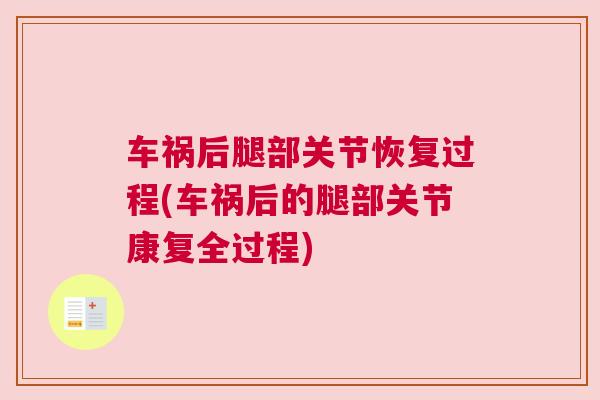 车祸后腿部关节恢复过程(车祸后的腿部关节康复全过程)