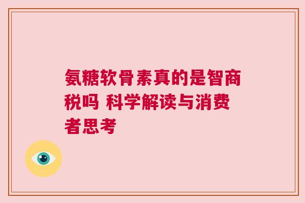 氨糖软骨素真的是智商税吗 科学解读与消费者思考