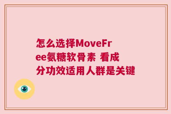 怎么选择MoveFree氨糖软骨素 看成分功效适用人群是关键 怎么选择MoveFree氨糖软骨素 看成分功效适用人群是关键