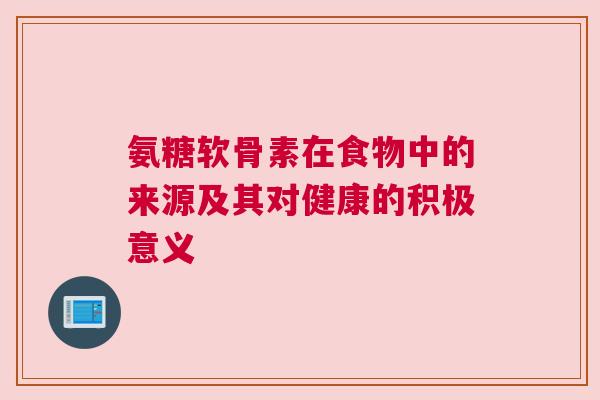氨糖软骨素在食物中的来源及其对健康的积极意义