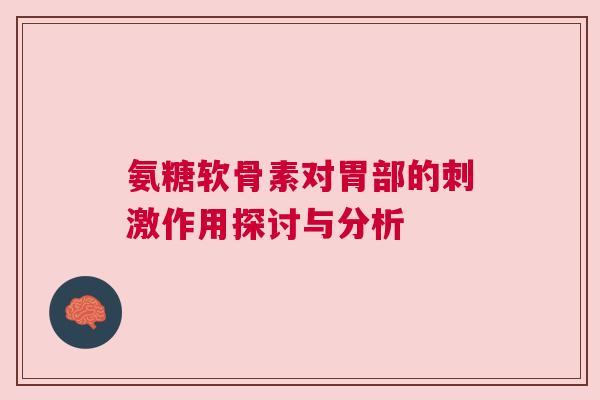 氨糖软骨素对胃部的刺激作用探讨与分析